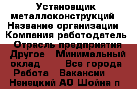 Установщик металлоконструкций › Название организации ­ Компания-работодатель › Отрасль предприятия ­ Другое › Минимальный оклад ­ 1 - Все города Работа » Вакансии   . Ненецкий АО,Шойна п.